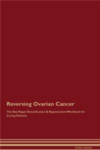 Reversing Ovarian Cancer the Raw Vegan Detoxification & Regeneration Workbook for Curing Patients