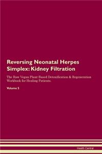 Reversing Neonatal Herpes Simplex: Kidney Filtration The Raw Vegan Plant-Based Detoxification & Regeneration Workbook for Healing Patients.Volume 5