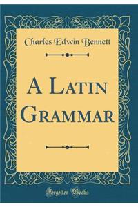 A Latin Grammar (Classic Reprint)