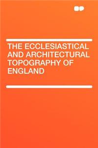The Ecclesiastical and Architectural Topography of England