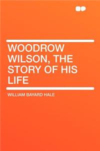 Woodrow Wilson, the Story of His Life