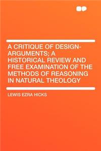 A Critique of Design-Arguments; A Historical Review and Free Examination of the Methods of Reasoning in Natural Theology