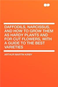 Daffodils, Narcissus, and How to Grow Them as Hardy Plants and for Cut Flowers, with a Guide to the Best Varieties