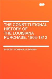 The Constitutional History of the Louisiana Purchase, 1803-1812