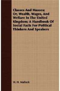 Classes and Masses; Or, Wealth, Wages, and Welfare in the United Kingdom; A Handbook of Social Facts for Political Thinkers and Speakers