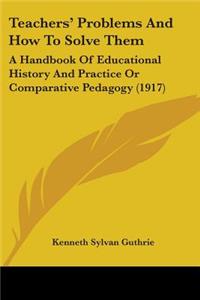 Teachers' Problems And How To Solve Them: A Handbook Of Educational History And Practice Or Comparative Pedagogy (1917)