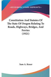 Constitution And Statutes Of The State Of Oregon Relating To Roads, Highways, Bridges, And Ferries (1921)