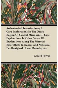 Archeological Investigations; I. Cave Explorations in the Ozark Region of Central Missouri, II. Cave Explorations in Other States, III. Explorations a