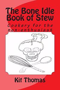 Bone Idle Book of Stew: Cookery for the non-enthusiast