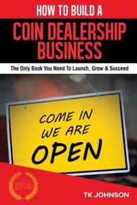 How to Build a Coin Dealership Business (Special Edition): The Only Book You Need to Launch, Grow & Succeed