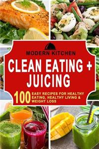 Clean Eating & Juicing: 100 Easy Recipes for Healthy Eating, Healthy Living, & Weight Loss