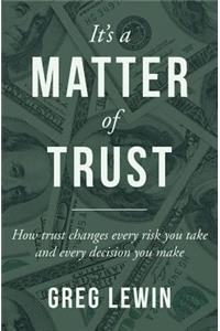It's a Matter of Trust: How Trust Changes Every Risk You Take and Every Decision You Make
