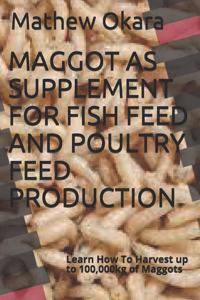 MAGGOT AS SUPPLEMENT FOR FISH FEED AND POULTRY FEED PRODUCTION