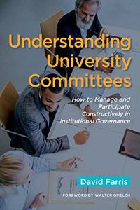 Understanding University Committees: How to Manage and Participate Constructively in Institutional Governance