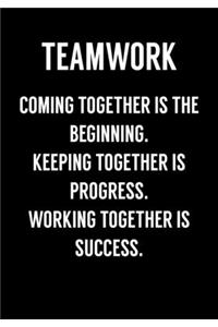 Teamwork Coming Together Is The Beginning. Keeping Together Is Progress. Working Together Is Success.