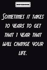 Sometimes it takes 10 years to get that 1 year that will change your life.