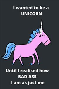 I wanted to be a Unicorn until i realised how Bad Ass I am as just me