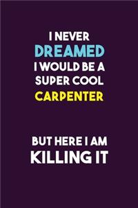 I Never Dreamed I would Be A Super Cool Carpenter But Here I Am Killing It