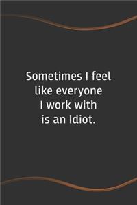 Sometimes I feel like everyone I work with is an Idiot