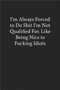 I'm Always Forced to Do Shit I'm Not Qualified For. like Being Nice to Fucking Idiots