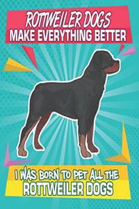 Rottweiler Dogs Make Everything Better I Was Born To Pet All The Rottweiler Dogs
