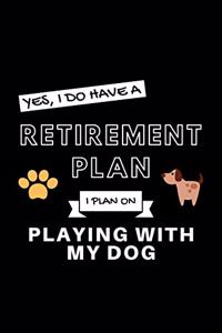Yes, I Do Have A Retirement Plan I Plan On Playing With My Dog