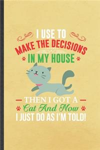 I Use to Make the Decisions in My House Then I Got a Cat and Now I Just Do as I'm Told