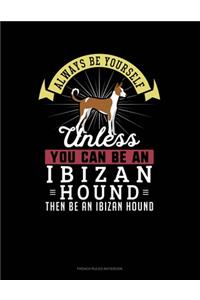 Always Be Yourself Unless You Can Be An Ibizan Hound Then Be An Ibizan Hound
