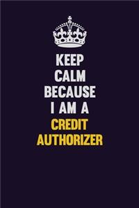 Keep Calm Because I Am A Credit Authorizer