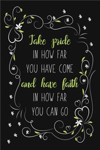 Take Pride In How Far You Have Come And Have Faith In How Far You Can Go