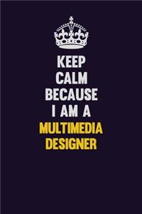 Keep Calm Because I Am A Multimedia Designer