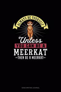 Always Be Yourself Unless You Can Be A Meerkat Then Be A Meerkat