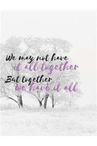 We may not have it all together But together we have it all