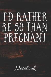 I'd Rather Be 50 Than Pregnant Notebook