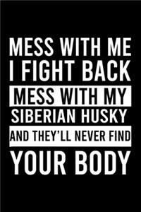 Mess With Me I Fight Back Mess With My Siberian Husky And They'll Never Find Your Body