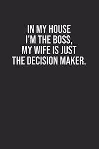 In my house I'm the boss, my wife is just the decision maker