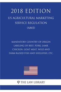 Mandatory Country of Origin Labeling of Beef, Pork, Lamb, Chicken, Goat Meat, Wild and Farm-raised Fish and Shellfish, etc. (US Agricultural Marketing Service Regulation) (AMS) (2018 Edition)