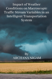 Impact of Weather Conditions on Macroscopic Traffic Stream Variables in an Intelligent Transportation System