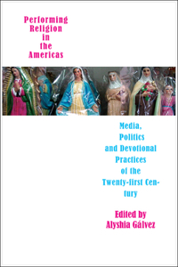 Performing Religion in the Americas - Media, Politics, and Devotional Practices of the 21st Century