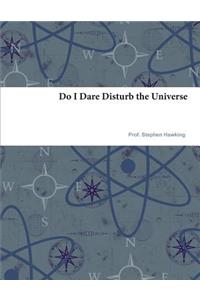 Do I Dare Disturb the Universe