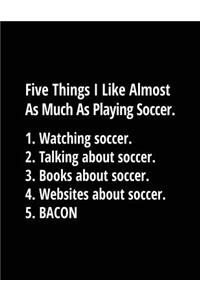 Five Things I Like Almost As Much As Playing Soccer. 1. Watching Soccer. 2. Talking About Soccer. 3. Books About Soccer. 4. Websites About Soccer. 5. Bacon.