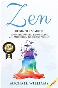 Zen: Beginner?s Guide to Understanding & Practicing Zen Meditation to Become Present (Buddhist Meditation)