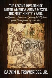 SECOND INVASION OF NORTH AMERICA ABOVE MEXICO, THE FIRST NINETY YEARS, Indigenous Americans' Successful Defense against Europeans, 1521 to 1610