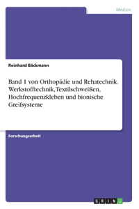 Band 1 von Orthopädie und Rehatechnik. Werkstofftechnik, Textilschweißen, Hochfrequenzkleben und bionische Greifsysteme