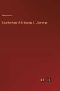 Recollections of Sir George B. L'Estrange