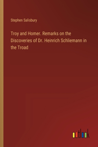 Troy and Homer. Remarks on the Discoveries of Dr. Heinrich Schliemann in the Troad