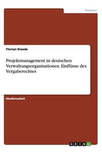 Projektmanagement in deutschen Verwaltungsorganisationen. Einflüsse des Vergaberechtes