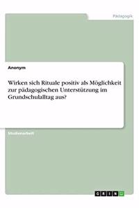 Wirken sich Rituale positiv als Möglichkeit zur pädagogischen Unterstützung im Grundschulalltag aus?