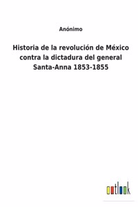 Historia de la revolución de México contra la dictadura del general Santa-Anna 1853-1855
