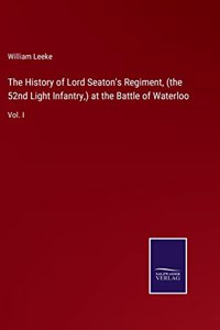 History of Lord Seaton's Regiment, (the 52nd Light Infantry, ) at the Battle of Waterloo